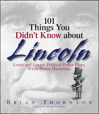 101 Things You Didn't Know About Lincoln: Loves And Losses! Political Power Plays! White House Hauntings! - undefined