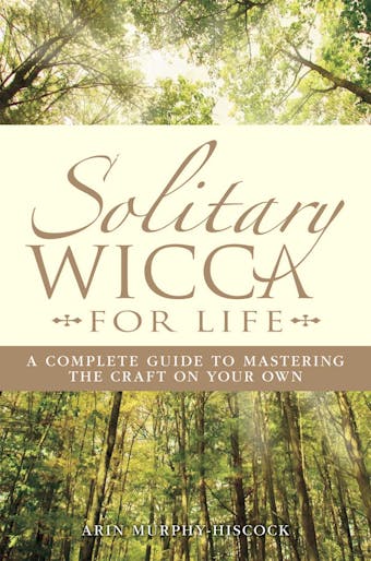 Solitary Wicca For Life: Complete Guide to Mastering the Craft on Your Own - Arin Murphy-Hiscock