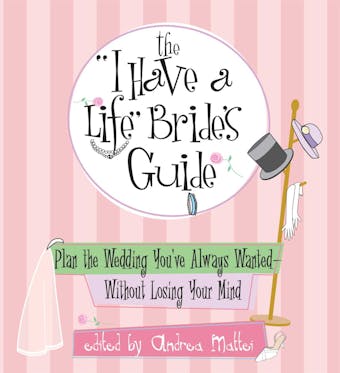 The I Have A Life Bride's Guide: Plan The Wedding You've Always Wanted--without Losing Your Mind