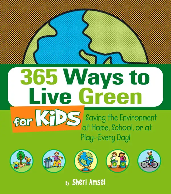 365 Ways to Live Green for Kids : Saving the Environment at Home, School, or at Play--Every Day!