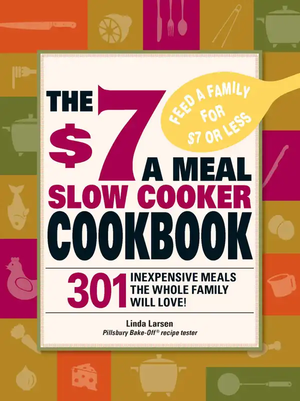 The $7 a Meal Slow Cooker Cookbook : 301 Delicious, Nutritious Recipes the Whole Family Will Love!