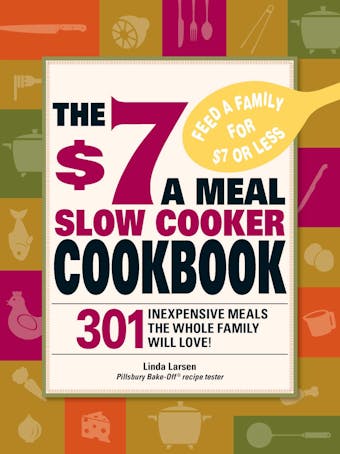 The $7 a Meal Slow Cooker Cookbook: 301 Delicious, Nutritious Recipes the Whole Family Will Love! - undefined