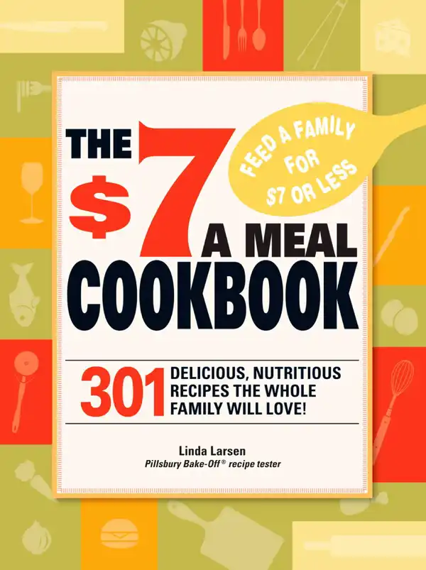 The $7 Meals Cookbook : 301 Delicious Dishes You Can Make for Seven Dollars or Less