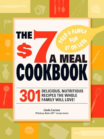 The $7 Meals Cookbook: 301 Delicious Dishes You Can Make for Seven Dollars or Less - undefined