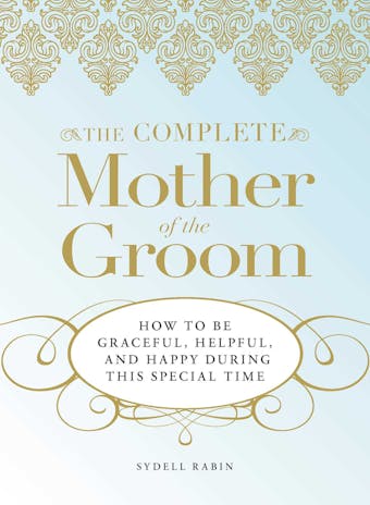 The Complete Mother of the Groom: How to be Graceful, Helpful and Happy During This Special Time - Sydell Rabin