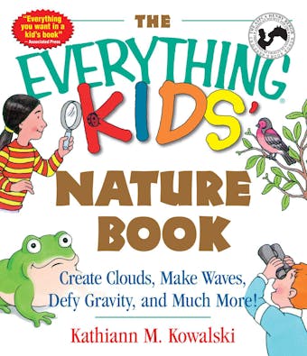 The Everything Kids' Nature Book: Create Clouds, Make Waves, Defy Gravity and Much More! - Kathiann M Kowalski