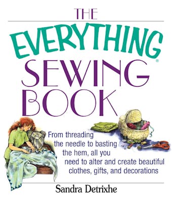 The Everything Sewing Book: From Threading the Needle to Basting the Hem, All You Need to Alter and Create Beautiful Clothes, Gifts, and Decorations - Sandra Detrixhe
