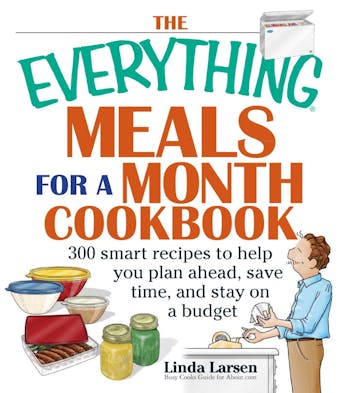 The Everything Meals For A Month Cookbook: Smart Recipes To Help You Plan Ahead, Save Time, And Stay On Budget - Linda Larsen
