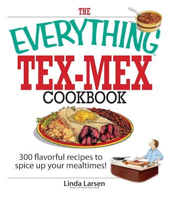 The Everything Tex-Mex Cookbook: 300 Flavorful Recipes to Spice Up Your Mealtimes! - Linda Larsen