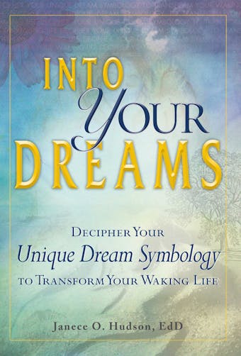Into Your Dreams: Decipher your unique dream symbology to transform your waking life - Janece O Hudson