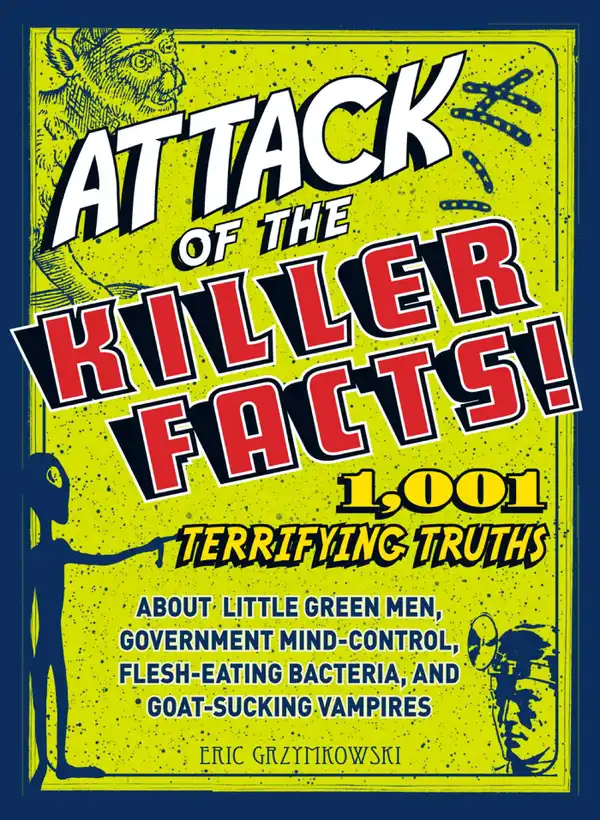 Attack of the Killer Facts! : 1,001 Terrifying Truths about the Little Green Men, Government Mind-Control, Flesh-Eating Bacteria, and Goat-Sucking Vampires