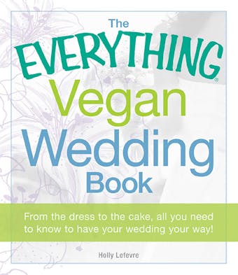 The Everything Vegan Wedding Book: From the dress to the cake, all you need to know to have your wedding your way! - undefined