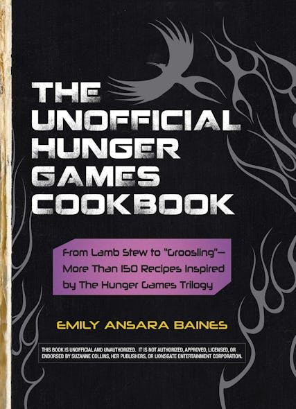 The Unofficial Hunger Games Cookbook : From Lamb Stew To "Groosling" - More Than 150 Recipes Inspired By The Hunger Games Trilogy