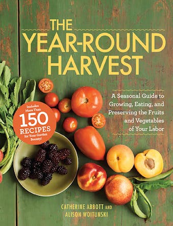 The Year-Round Harvest: A Seasonal Guide to Growing, Eating, and Preserving the Fruits and Vegetables of Your Labor - undefined