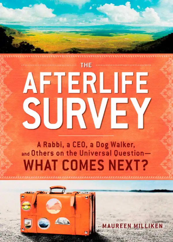 The Afterlife Survey : A Rabbi, a CEO, a Dog Walker, and Others on the Universal Question—What Comes Next?
