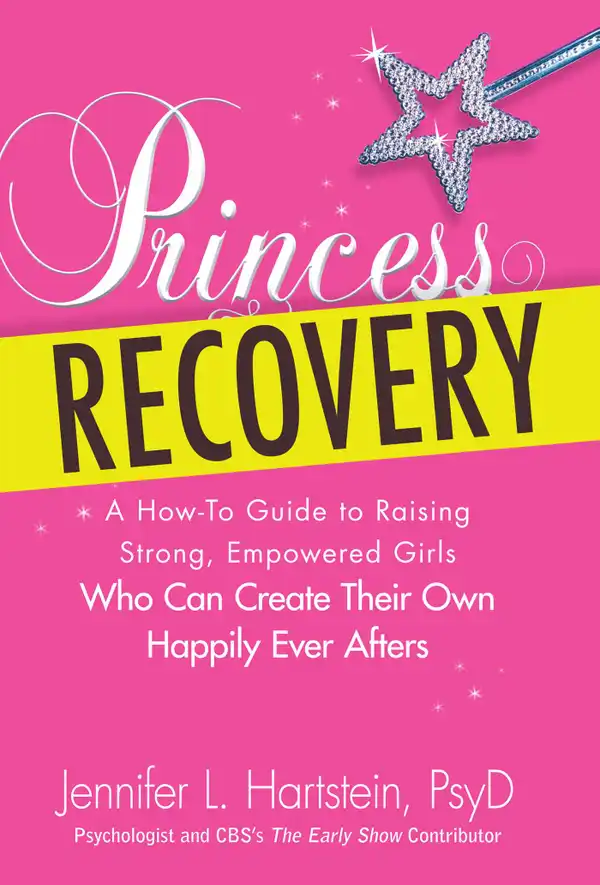 Princess Recovery : A How-to Guide to Raising Strong, Empowered Girls Who Can Create Their Own Happily Ever Afters