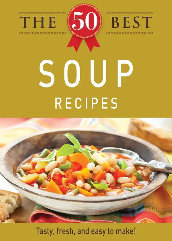 The 50 Best Soup Recipes: Tasty, fresh, and easy to make!