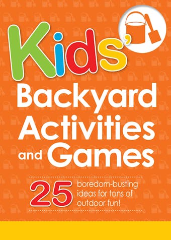Kids' Backyard Activities and Games: 25 boredom-busting ideas for tons of outdoor fun!