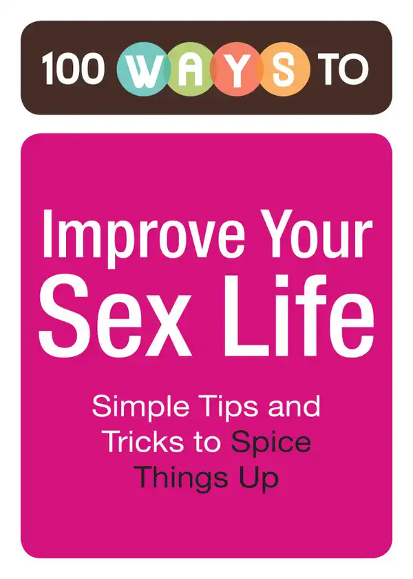 100 Ways to Improve Your Sex Life : Simple Tips and Tricks to Spice Things Up