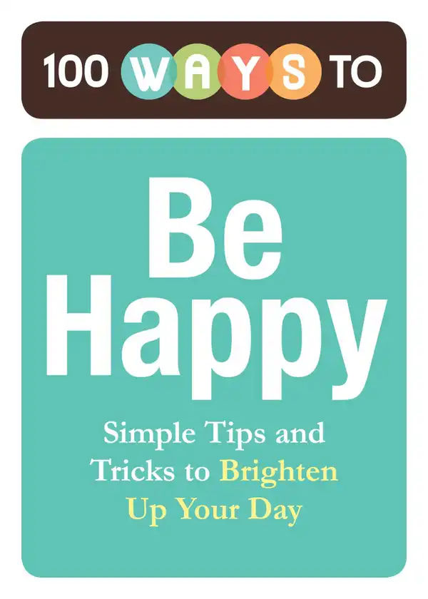 100 Ways to Be Happy : Simple Tips and Tricks to Brighten Up Your Day