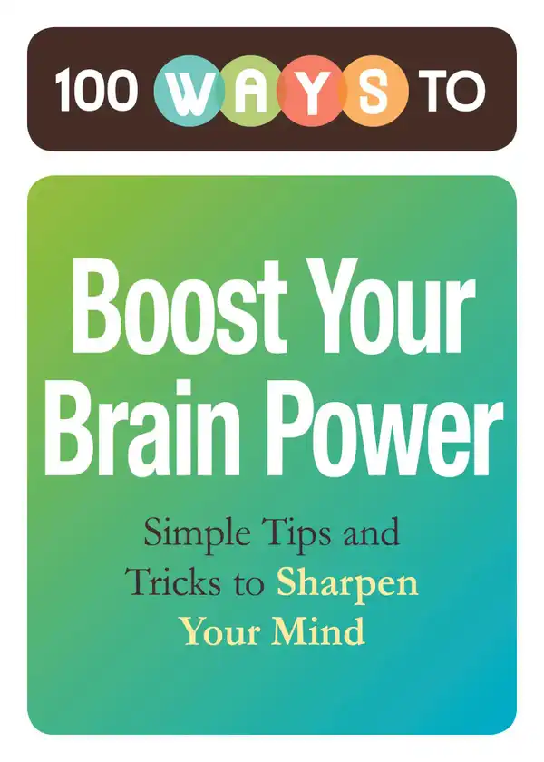 100 Ways to Boost Your Brain Power : Simple Tips and Tricks to Sharpen Your Mind