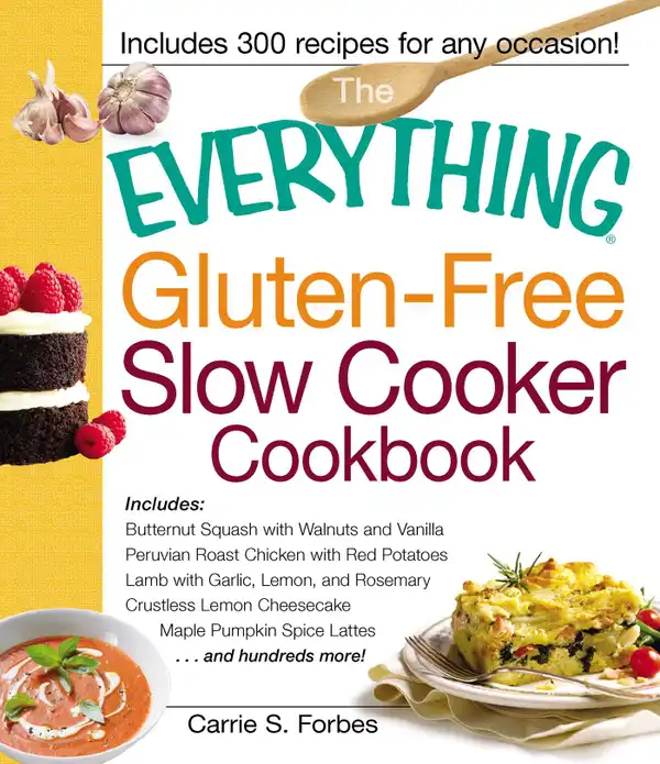 The Everything Gluten-Free Slow Cooker Cookbook: Includes Butternut Squash with Walnuts and Vanilla, Peruvian Roast Chicken with Red Potatoes, Lamb with Garlic, Lemon, and Rosemary, Crustless Lemon Cheesecake, Maple Pumpkin Spice Lattes...and hundreds more!
