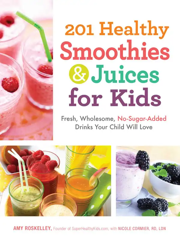 201 Healthy Smoothies & Juices for Kids : Fresh, Wholesome, No-Sugar-Added Drinks Your Child Will Love