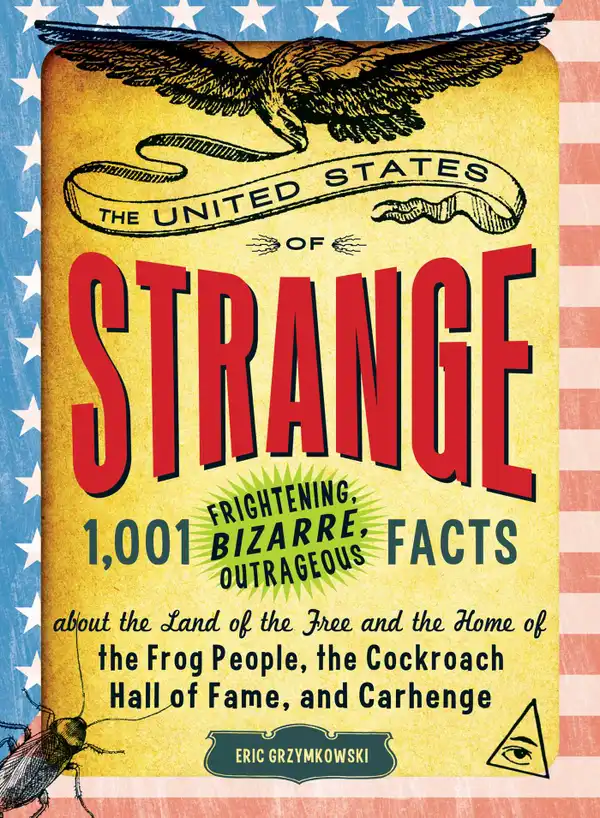 The United States of Strange : 1,001 Frightening, Bizarre, Outrageous Facts About the Land of the Free and the Home of the Frog People, the Cockroach Hall of Fame, and Carhenge