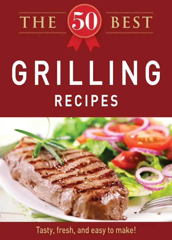 The 50 Best Grilling Recipes: Tasty, fresh, and easy to make!