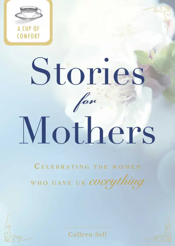 A Cup of Comfort Stories for Mothers: Celebrating the women who gave us everything