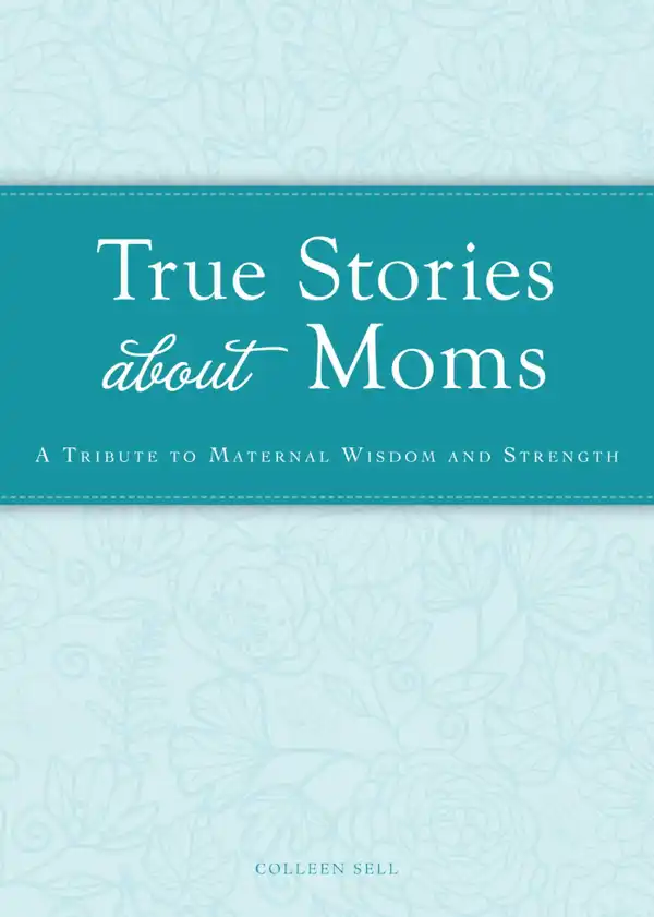 True Stories about Moms : A tribute to maternal wisdom and strength