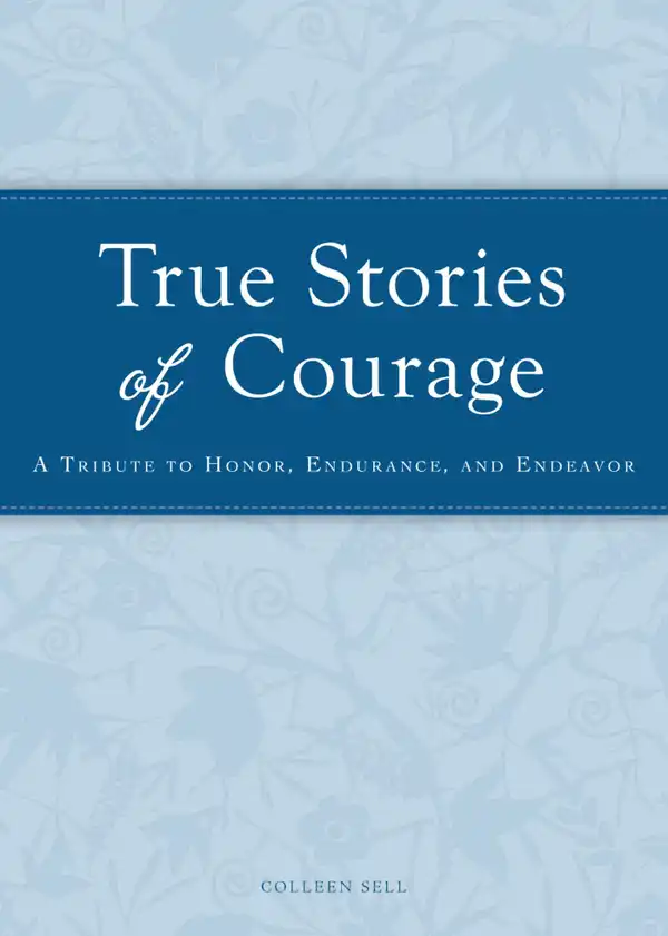 True Stories of Courage : A tribute in honor, endurance, and endeavor