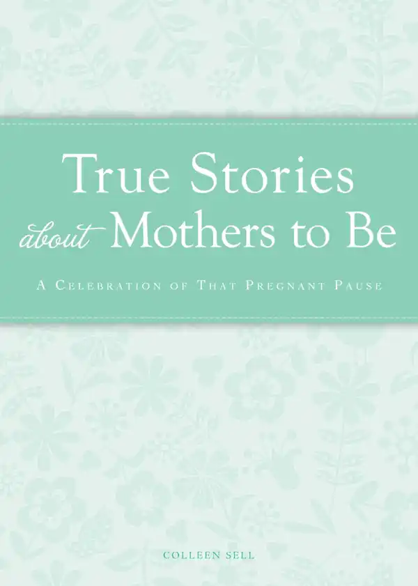 True Stories about Mothers to Be : A celebration of that pregnant pause