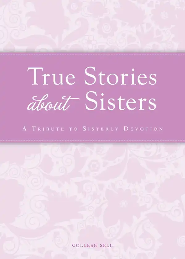True Stories about Sisters : A tribute to sisterly devotion