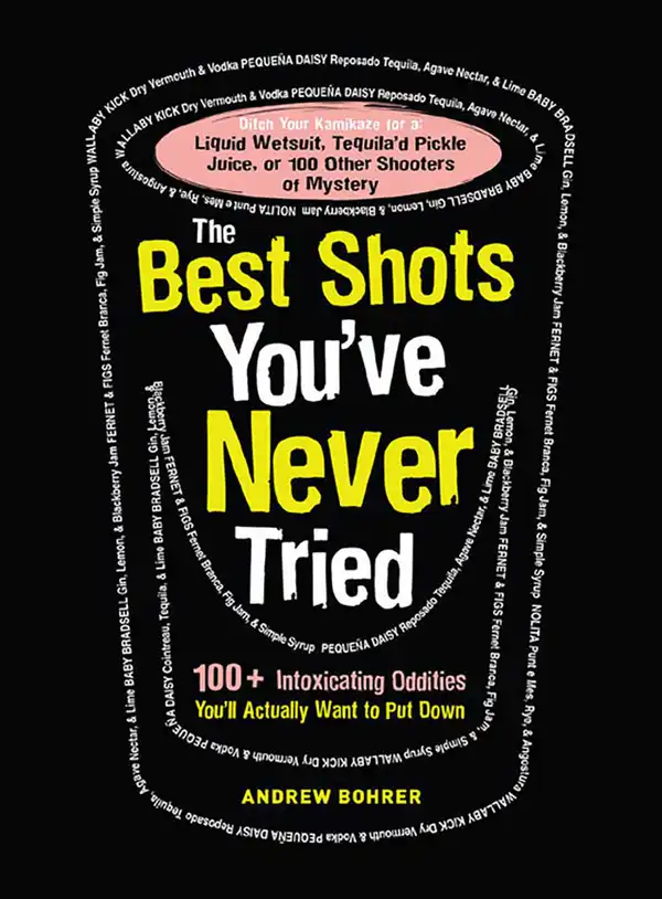 The Best Shots You've Never Tried: 100+ Intoxicating Oddities You'll Actually Want to Put Down