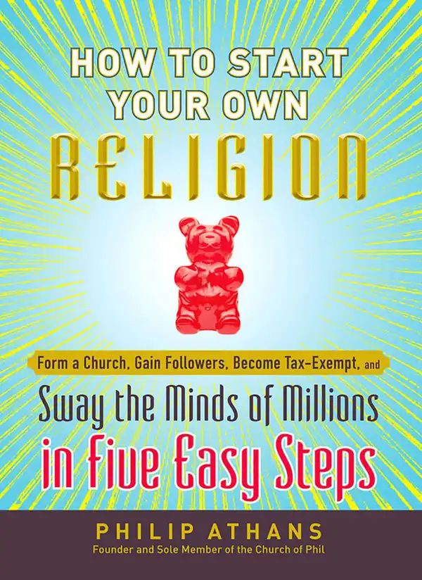 How to Start Your Own Religion : Form a Church, Gain Followers, Become Tax-Exempt, and Sway the Minds of Millions in Five Easy Steps