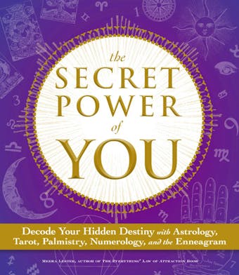 The Secret Power of You: Decode Your Hidden Destiny with Astrology, Tarot, Palmistry, Numerology, and the Enneagram