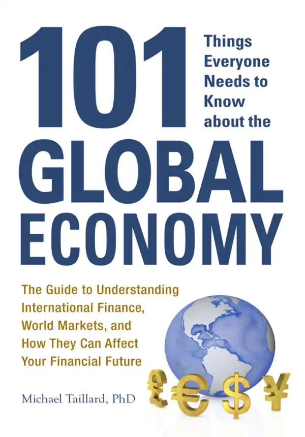 101 Things Everyone Needs to Know about the Global Economy : The Guide to Understanding International Finance, World Markets, and How They Can Affect Your Financial Future