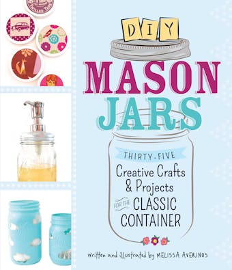 DIY Mason Jars: Thirty-Five Creative Crafts and Projects for the Classic Container - undefined