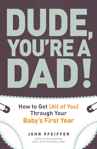 Dude, You're a Dad!: How to Get (All of You) Through Your Baby's First Year - undefined