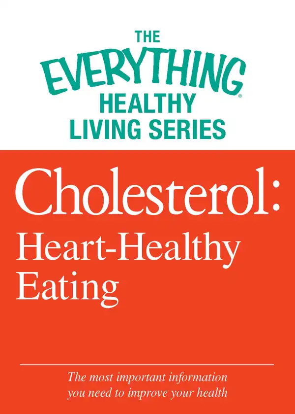 Cholesterol: Heart-Healthy Eating: The most important information you need to improve your health
