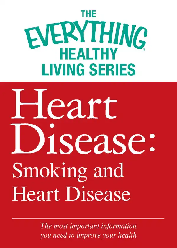 Heart Disease: Smoking and Heart Disease: The most important information you need to improve your health