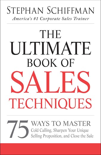 The Ultimate Book of Sales Techniques: 75 Ways to Master Cold Calling, Sharpen Your Unique Selling Proposition, and Close the Sale - Stephan Schiffman
