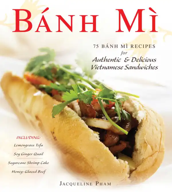 Banh Mi : 75 Banh Mi Recipes for Authentic and Delicious Vietnamese Sandwiches Including Lemongrass Tofu, Soy Ginger Quail, Sugarcane Shrimp Cake, and Honey-Glazed Beef