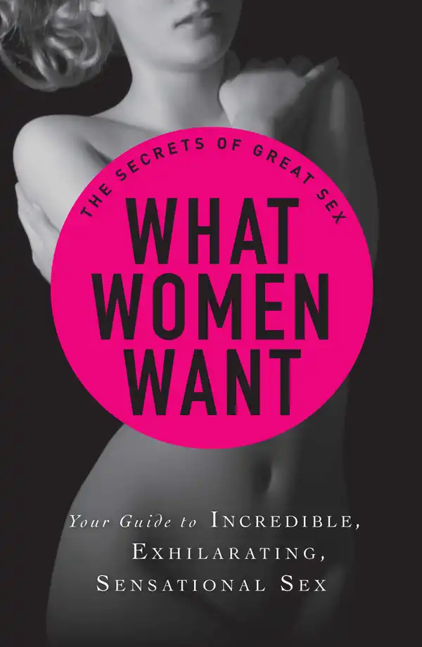 What Women Want : Your guide to incredible, exhilarating, sensational sex