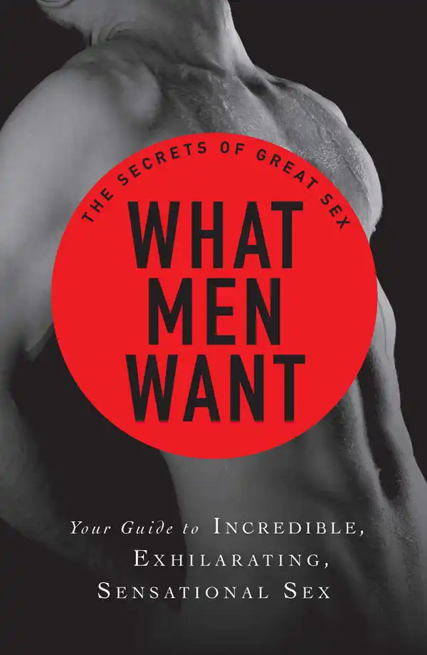 What Men Want : Your guide to incredible, exhilarating, sensational sex