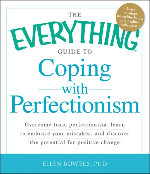 The Everything Guide to Coping with Perfectionism : Overcome Toxic Perfectionism, Learn to Embrace Your Mistakes, and Discover the Potential for Positive Change