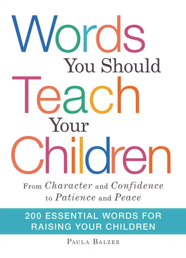 Words You Should Teach Your Children : From "Character" and "Confidence" to "Patience" and "Peace," 200 Essential Words for Raising Your Children