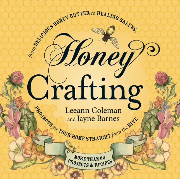 Honey Crafting : From Delicious Honey Butter to Healing Salves, Projects for Your Home Straight from the Hive