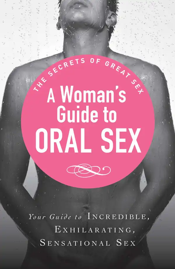 A Woman's Guide to Oral Sex: Your guide to incredible, exhilarating, sensational sex